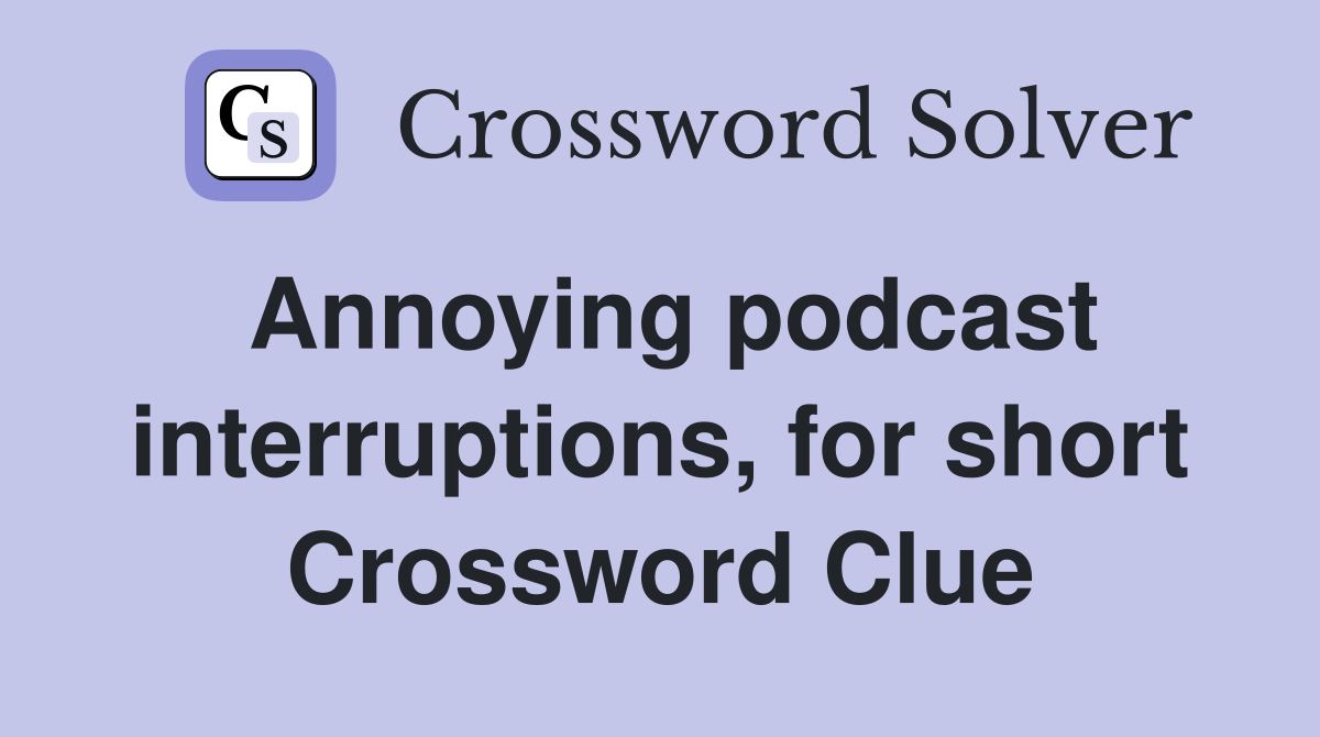 annoying-podcast-interruptions-for-short-crossword-clue-answers